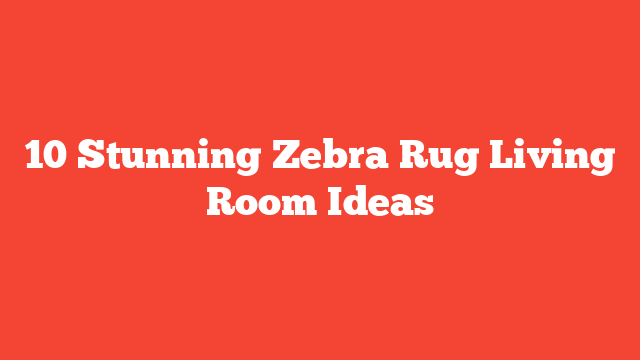 10 Stunning Zebra Rug Living Room Ideas